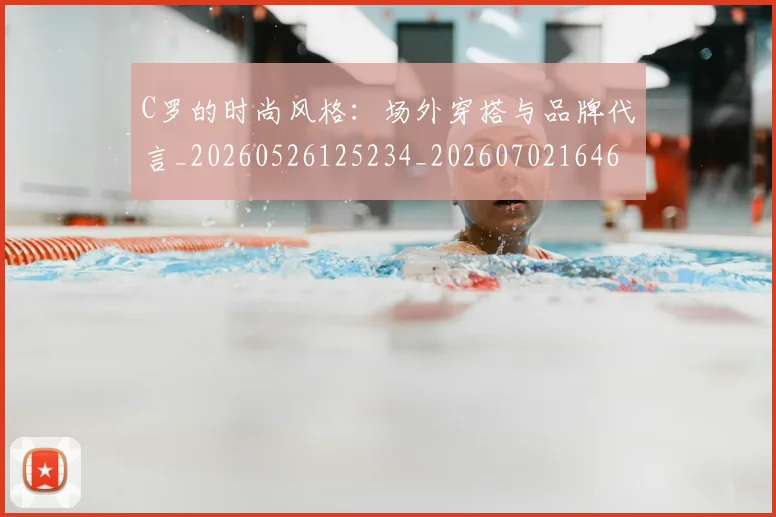 C罗的时尚风格:场外穿搭与品牌代言_20260526125234_20260702164659
