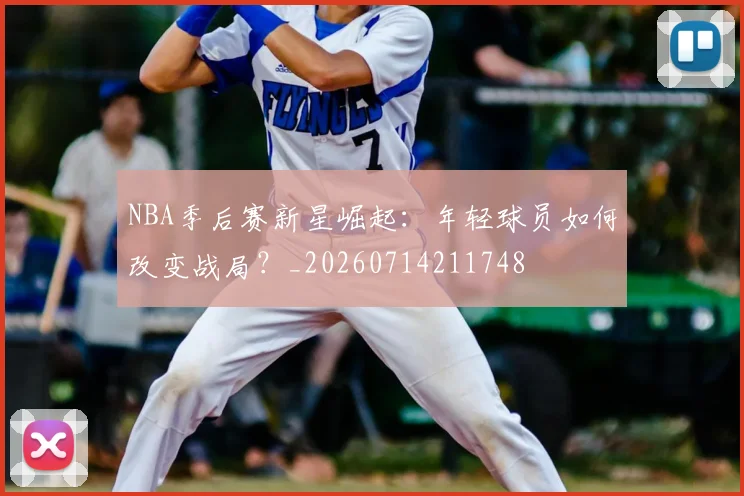 NBA季后赛新星崛起：年轻球员如何改变战局？_20260714211748