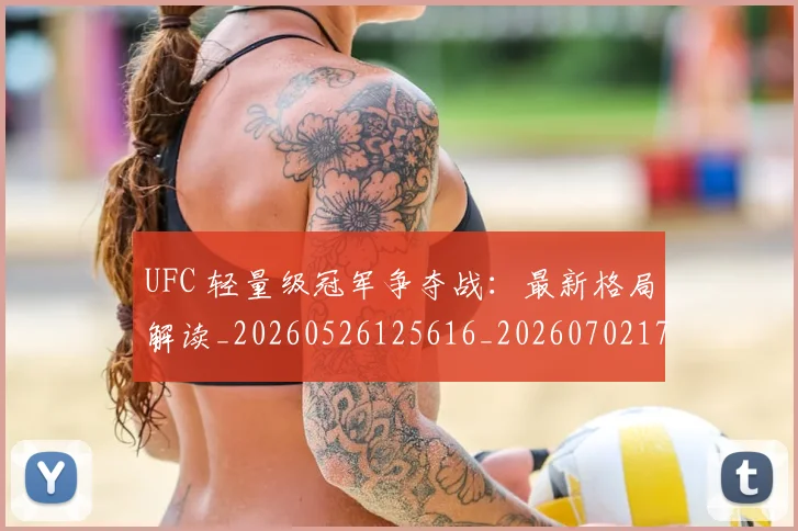 UFC 轻量级冠军争夺战：最新格局解读_20260526125616_20260702172339_20260714215944