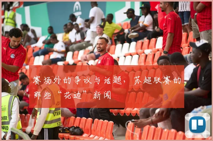 赛场外的争议与话题,苏超联赛的那些“花边”新闻