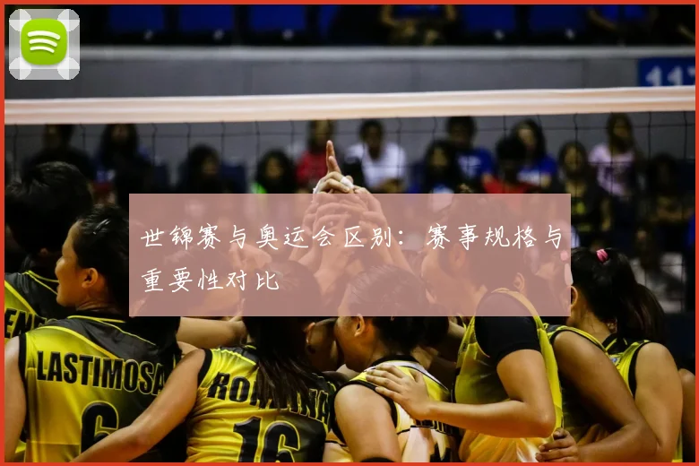 世锦赛与奥运会区别:赛事规格与重要性对比
