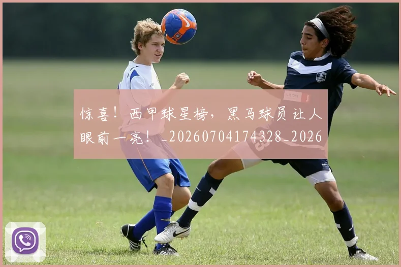 惊喜！西甲球星榜，黑马球员让人眼前一亮！_20260704174328_20260723172903