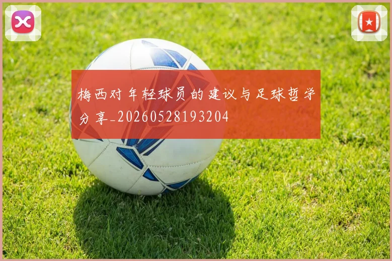 梅西对年轻球员的建议与足球哲学分享_20260528193204