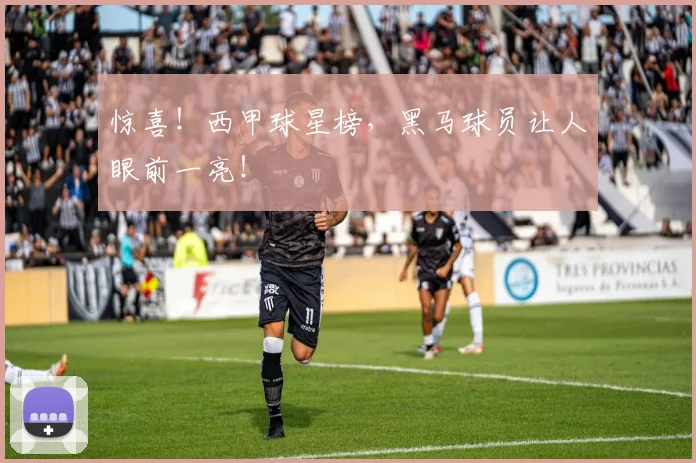惊喜！西甲球星榜，黑马球员让人眼前一亮！
