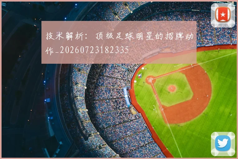 技术解析:顶级足球明星的招牌动作_20260723182335