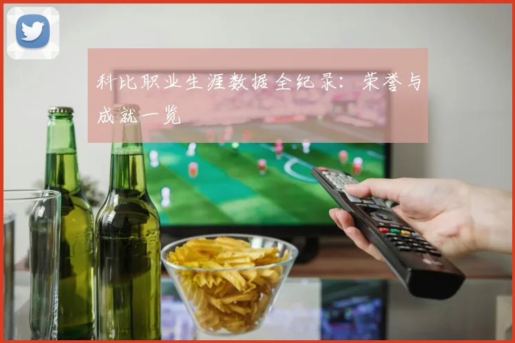 科比职业生涯数据全纪录:荣誉与成就一览