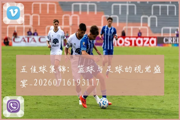 五佳球集锦：篮球与足球的视觉盛宴_20260716193117