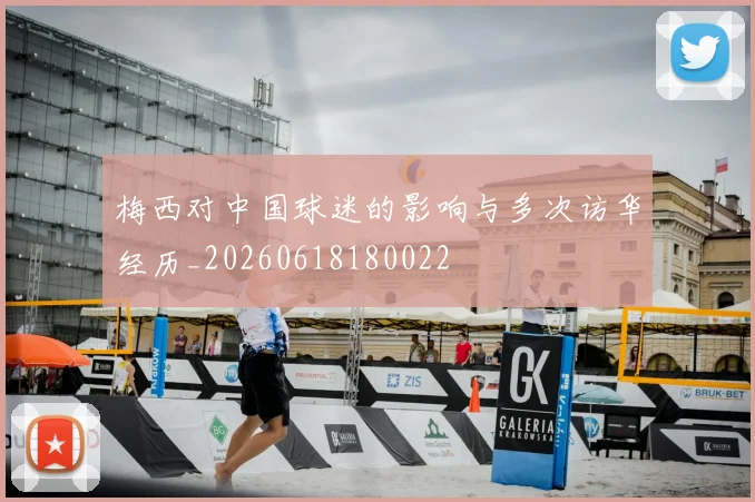 梅西对中国球迷的影响与多次访华经历_20260618180022