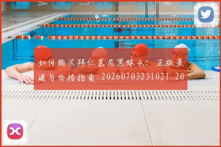 如何购买拜仁慕尼黑球衣:正版渠道与价格指南_20260703231021_20260720184013
