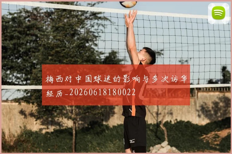 梅西对中国球迷的影响与多次访华经历_20260618180022