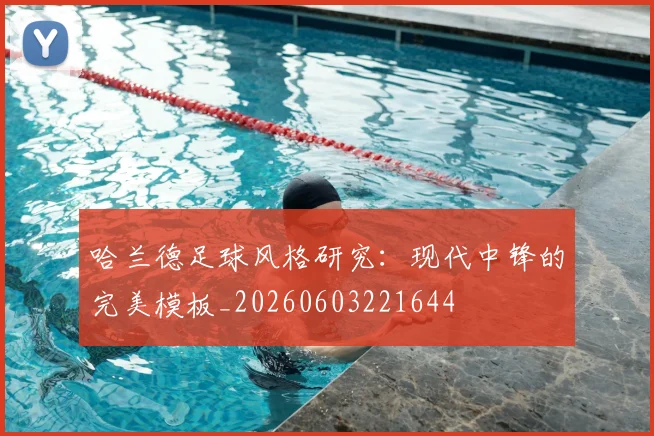 哈兰德足球风格研究:现代中锋的完美模板_20260603221644