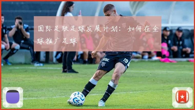 国际足联足球发展计划：如何在全球推广足球