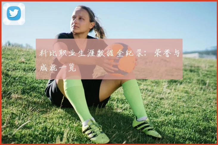 科比职业生涯数据全纪录:荣誉与成就一览