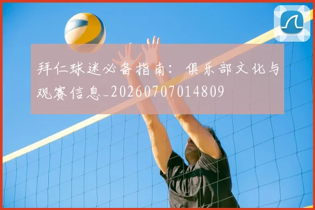 拜仁球迷必备指南：俱乐部文化与观赛信息_20260707014809