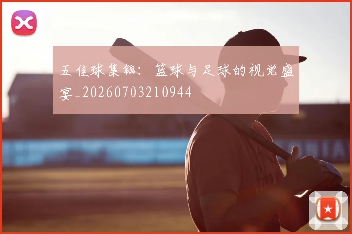 五佳球集锦：篮球与足球的视觉盛宴_20260703210944