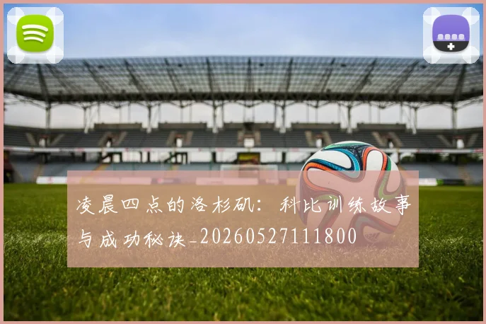 凌晨四点的洛杉矶：科比训练故事与成功秘诀_20260527111800