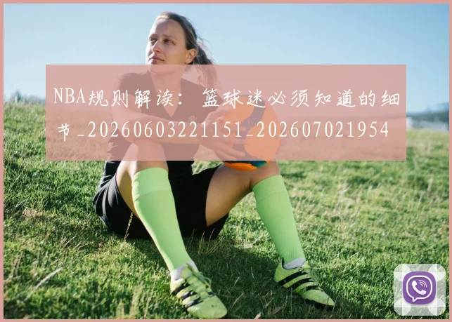 NBA规则解读：篮球迷必须知道的细节_20260603221151_20260702195424
