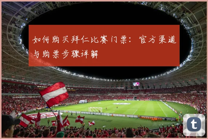 如何购买拜仁比赛门票：官方渠道与购票步骤详解