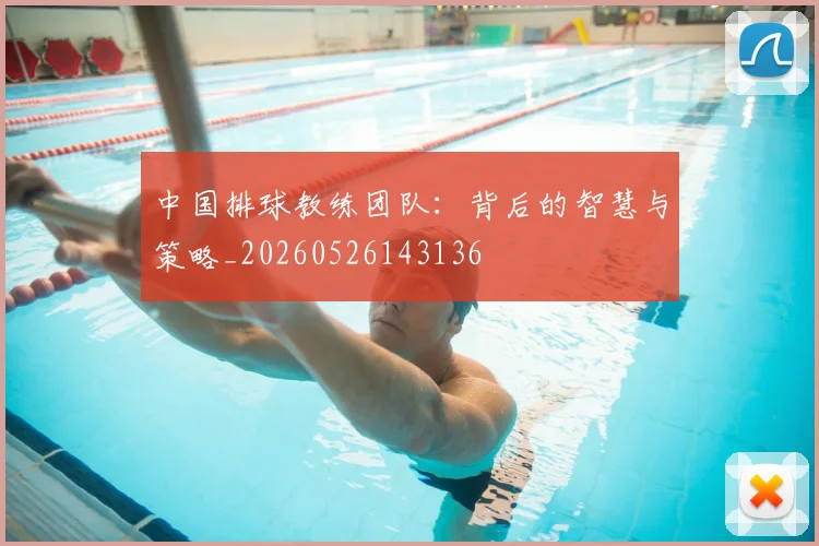 中国排球教练团队:背后的智慧与策略_20260526143136