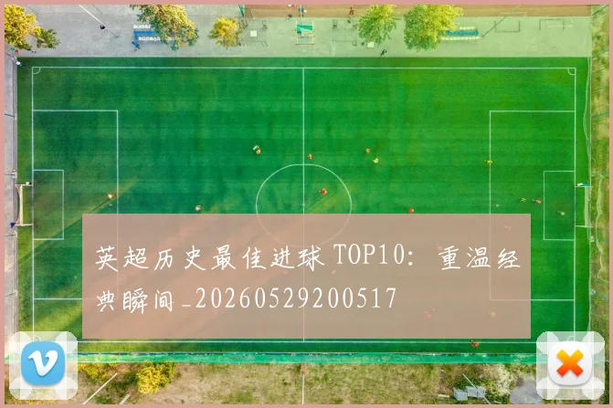 英超历史最佳进球 TOP10：重温经典瞬间_20260529200517