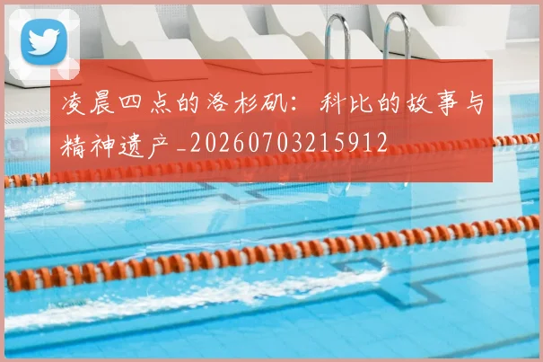 凌晨四点的洛杉矶：科比的故事与精神遗产_20260703215912