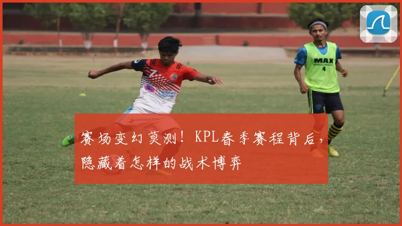 赛场变幻莫测！KPL春季赛程背后，隐藏着怎样的战术博弈