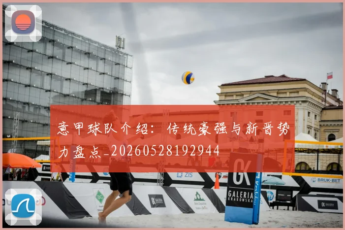 意甲球队介绍：传统豪强与新晋势力盘点_20260528192944