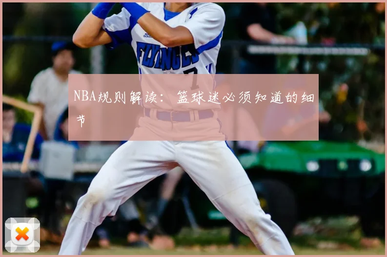 NBA规则解读：篮球迷必须知道的细节